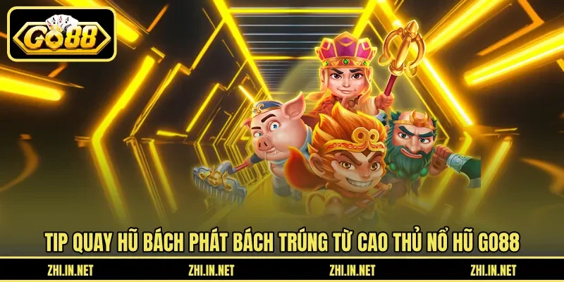 Tip quay hũ “bách phát bách trúng” từ cao thủ nổ hũ Go88 Tip quay hũ “bách phát bách trúng” từ cao thủ nổ hũ Go88